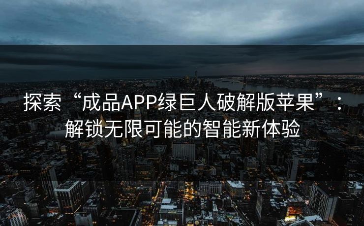 探索“成品APP绿巨人破解版苹果”：解锁无限可能的智能新体验