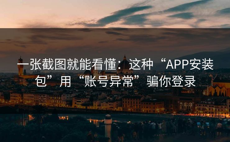 一张截图就能看懂：这种“APP安装包”用“账号异常”骗你登录