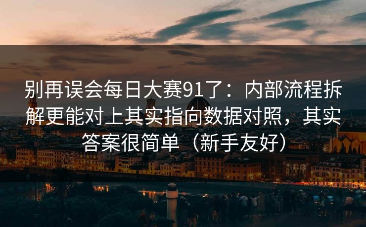 别再误会每日大赛91了：内部流程拆解更能对上其实指向数据对照，其实答案很简单（新手友好）