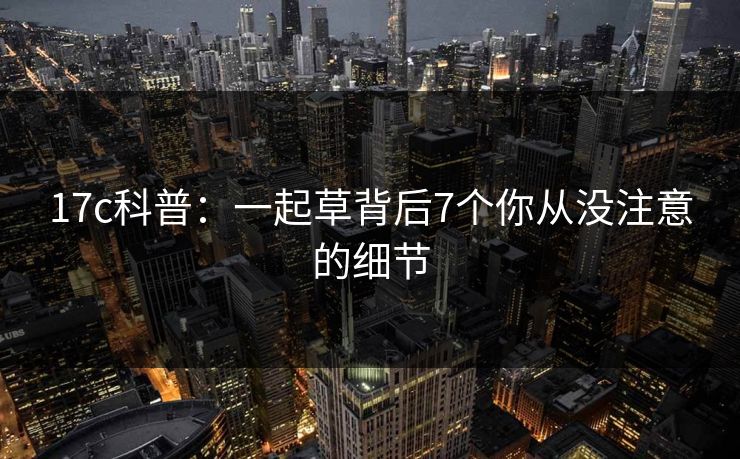 17c科普：一起草背后7个你从没注意的细节