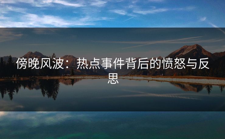 傍晚风波：热点事件背后的愤怒与反思