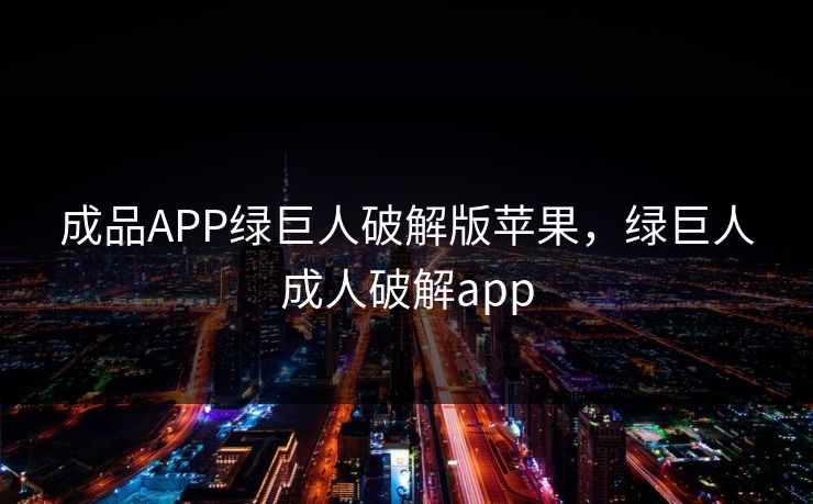 成品APP绿巨人破解版苹果，绿巨人成人破解app