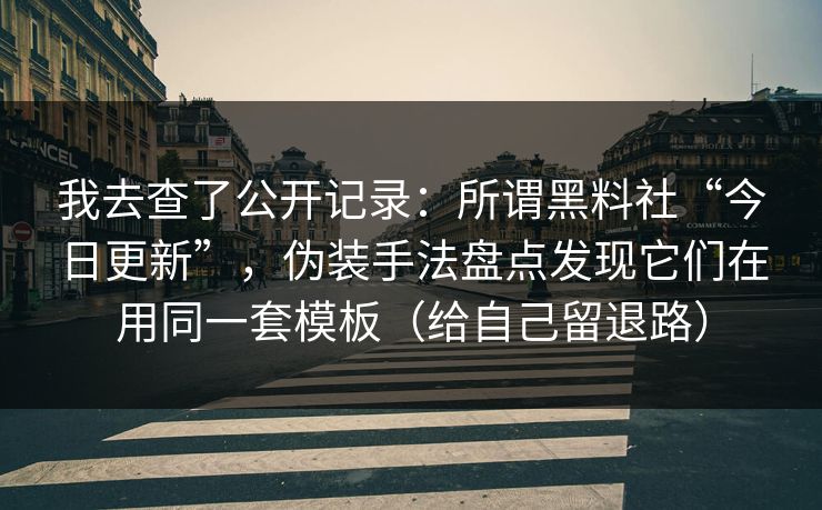 我去查了公开记录：所谓黑料社“今日更新”，伪装手法盘点发现它们在用同一套模板（给自己留退路）