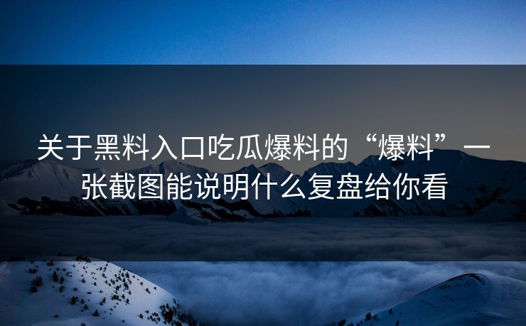 关于黑料入口吃瓜爆料的“爆料”一张截图能说明什么复盘给你看